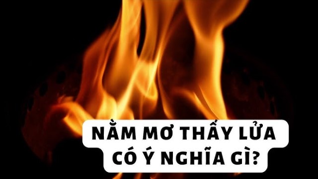 Mơ thấy lửa tốt hay xấu? Mơ thấy lửa tốt hay xấu?