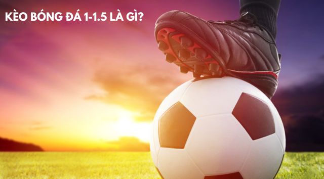 Kèo bóng đá 1-1.5 là gì? Cách chơi toàn diện về kèo 1.5 Kèo bóng đá 1-1.5 là gì? Cách chơi toàn diện về kèo 1.5
