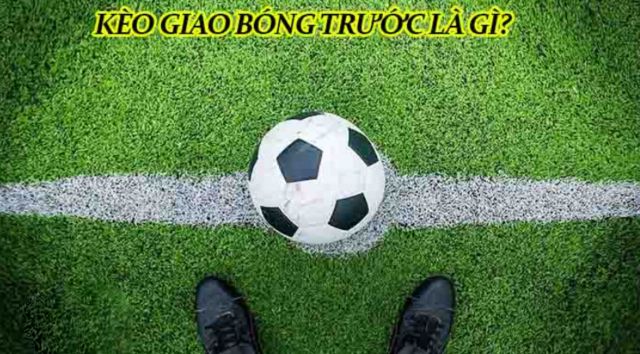 Khám phá ngay kèo giao bóng trước là gì? Khám phá ngay kèo giao bóng trước là gì?